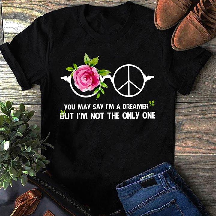 Glasses Rose And Peace You May Say I'm A Dreamer But I'm Not The Only One Shirt Glasses Rose And Peace You May Say I'm A Dreamer But I'm Not The Only One Shirt