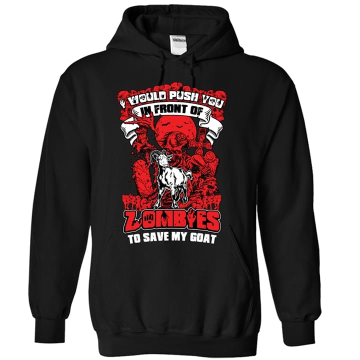 Goat Would Push You In Front Of Zombies To Save My Goat Hoodie Goat Would Push You In Front Of Zombies To Save My Goat Hoodie