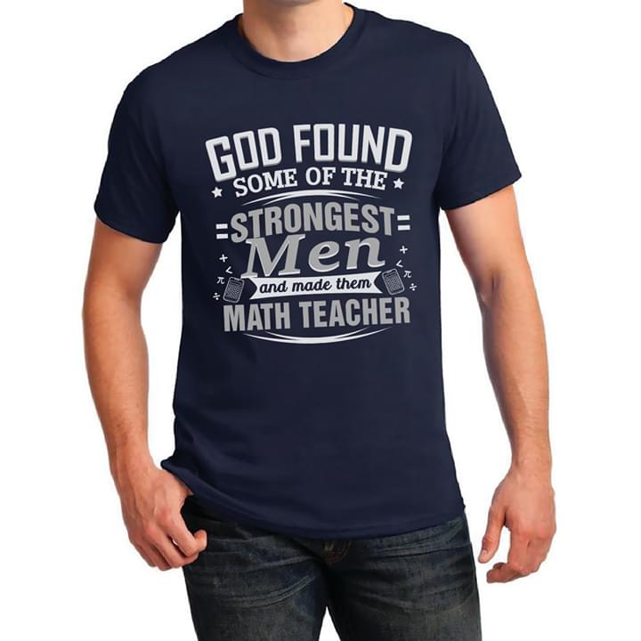 God Found Some Of The Strongest Men And Made Them Math Teacher Shirt God Found Some Of The Strongest Men And Made Them Math Teacher Shirt