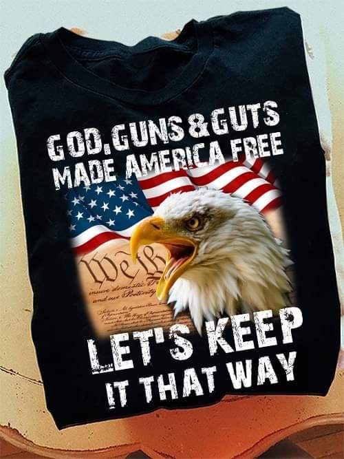God Guns And Guts Made America Free Let's Keep It That Way Shirt God Guns And Guts Made America Free Let's Keep It That Way Shirt