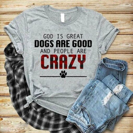 God Is Great Dogs Are Good And People Are Crazy Shirt