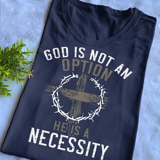 God Is Not An Option He Is A Necessity Christian Love Shirt God Is Not An Option He Is A Necessity Christian Love Shirt