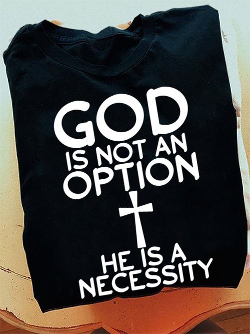 God Is Not An Option He Is A Necessity Christian Shirt God Is Not An Option He Is A Necessity Christian Shirt