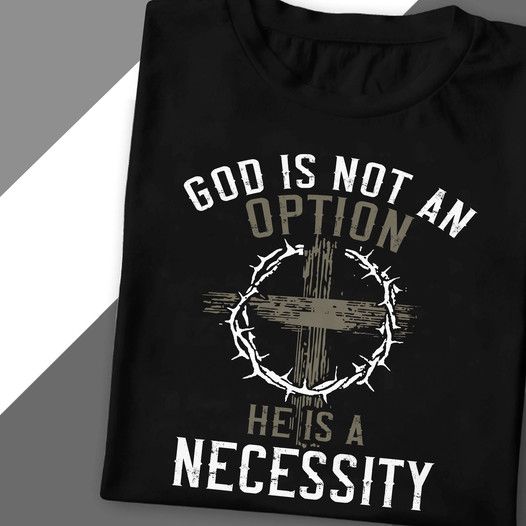 God Is Not An Option He Is A Necessity Shirt God Is Not An Option He Is A Necessity Shirt