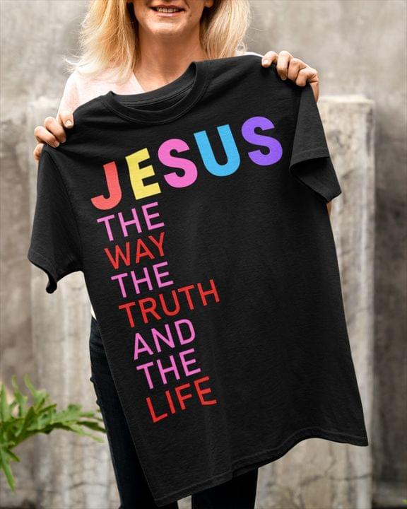 God Jesus The Way The Truth And The Life Shirt God Jesus The Way The Truth And The Life Shirt