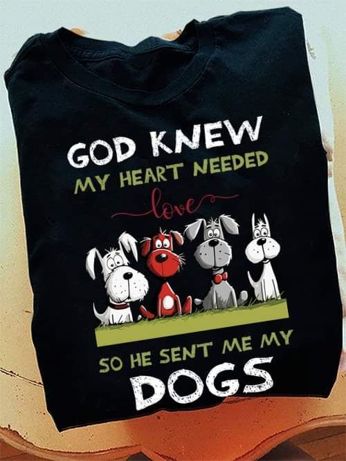 God Knew My Heart Needed Love, Love Dogs Shirt God Knew My Heart Needed Love, Love Dogs Shirt