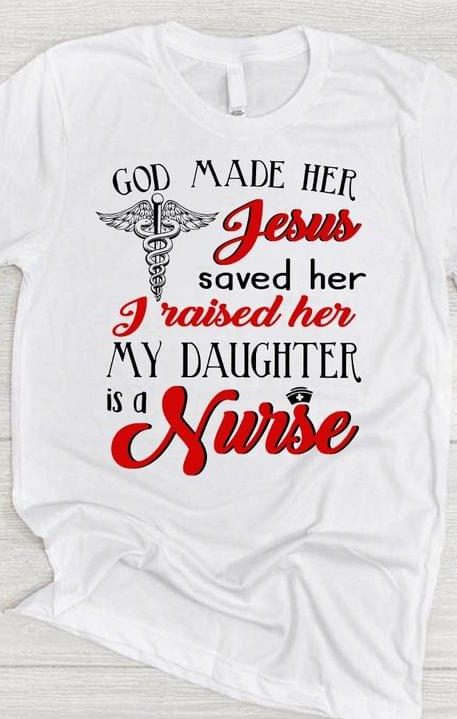 God Made Her Gesus Saved Her I Raised Her My Daughter Is A Nurse Family Love Mommy and Daughter Mother's Day Shirt God Made Her Gesus Saved Her I Raised Her My Daughter Is A Nurse Family Love Mommy and Daughter Mother's Day Shirt