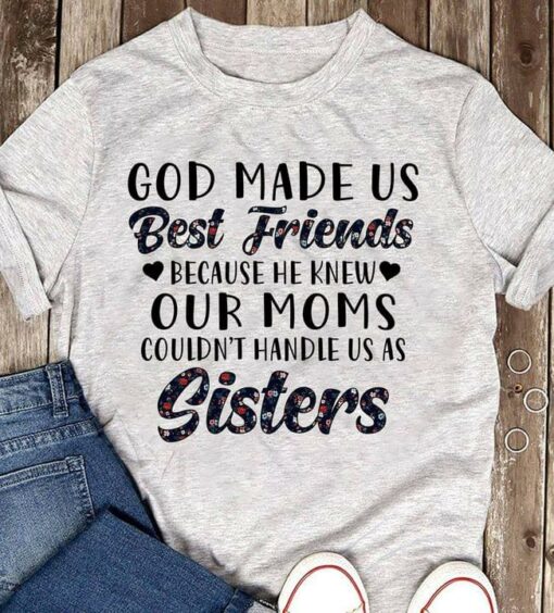 God Made Us Best Friends Because He Knew Our Moms Couldn’t Handle Us As Sisters Quote Mother Family Love Shirt