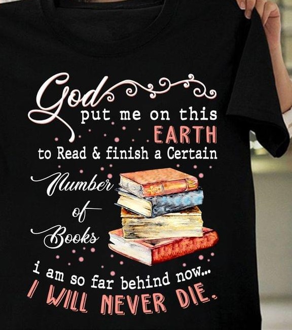 God Put Me On This Earth To Read & Finish A Certain Number Of Books I Am So Far Behind Now I Will Never Die Books Glitters Shirt God Put Me On This Earth To Read & Finish A Certain Number Of Books I Am So Far Behind Now I Will Never Die Books Glitters Shirt
