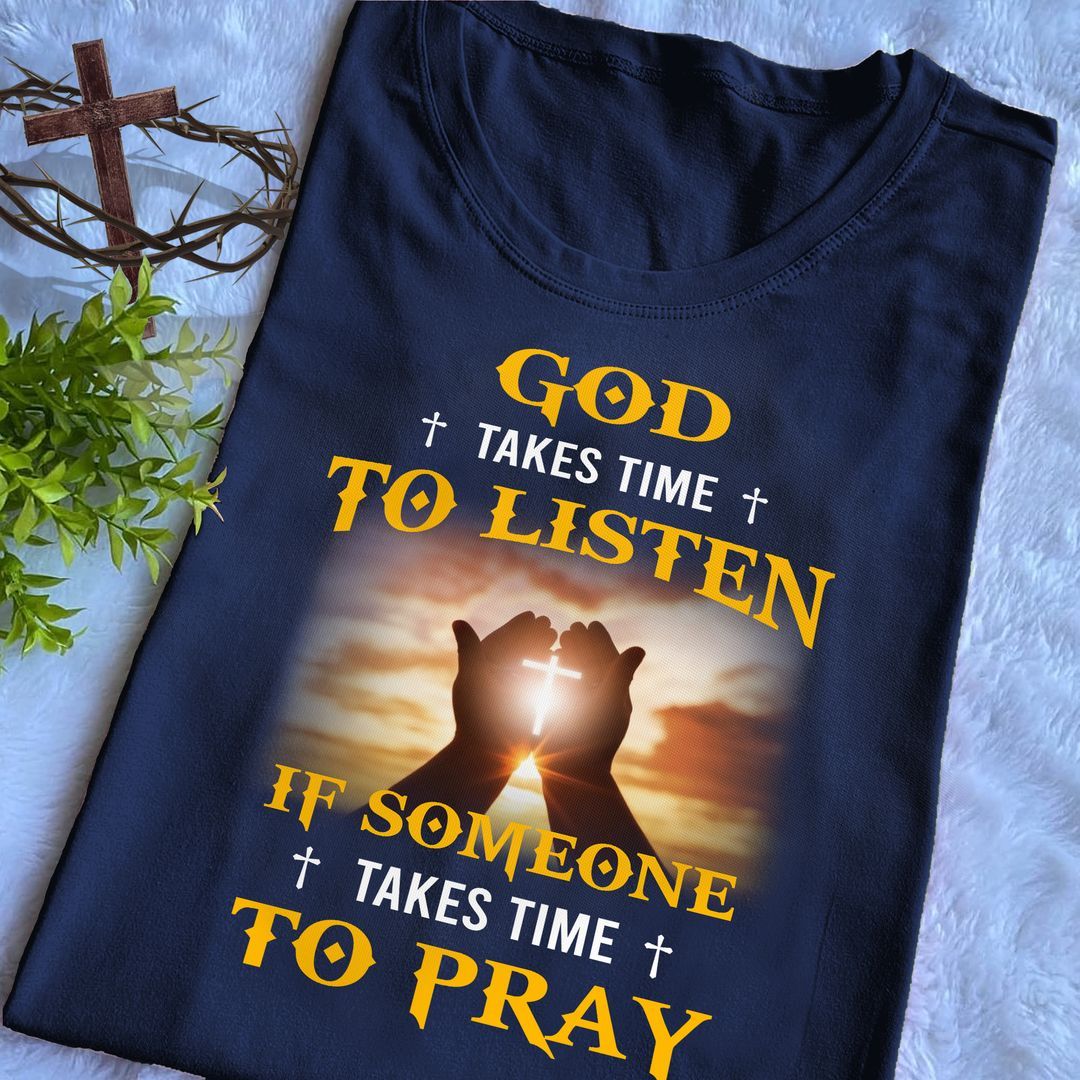 God Takes Time To Listen If Someone Takes Time To Fray Shirt God Takes Time To Listen If Someone Takes Time To Fray Shirt