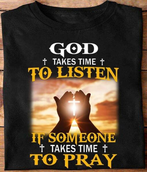 God Takes Time To Listen If Someone Takes Time To Pray Shirt