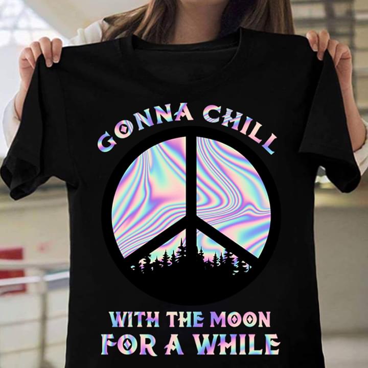 Gonna Chill With The Moon For A While Hippie Peace High T-Shirt Sweatshirt Hoodie Gonna Chill With The Moon For A While Hippie Peace High T-Shirt Sweatshirt Hoodie