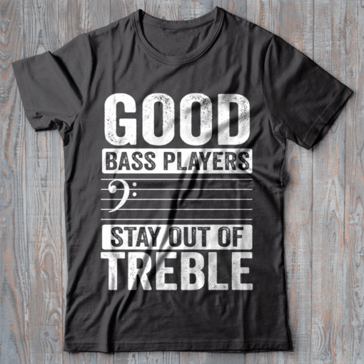 Good Bass Guitar Players Stay Out of Treble T-Shirt