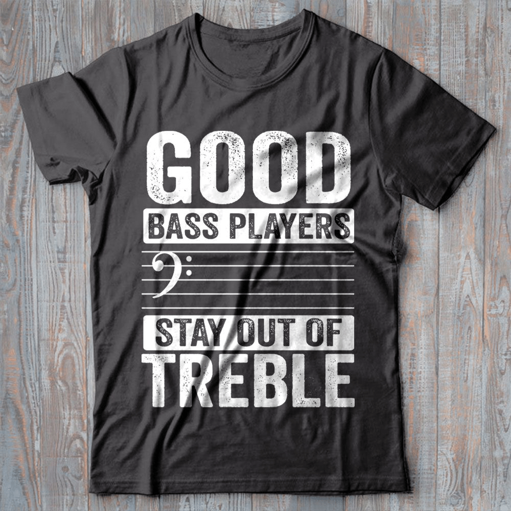 Good Bass Guitar Players Stay Out of Treble T-Shirt Good Bass Guitar Players Stay Out of Treble T-Shirt