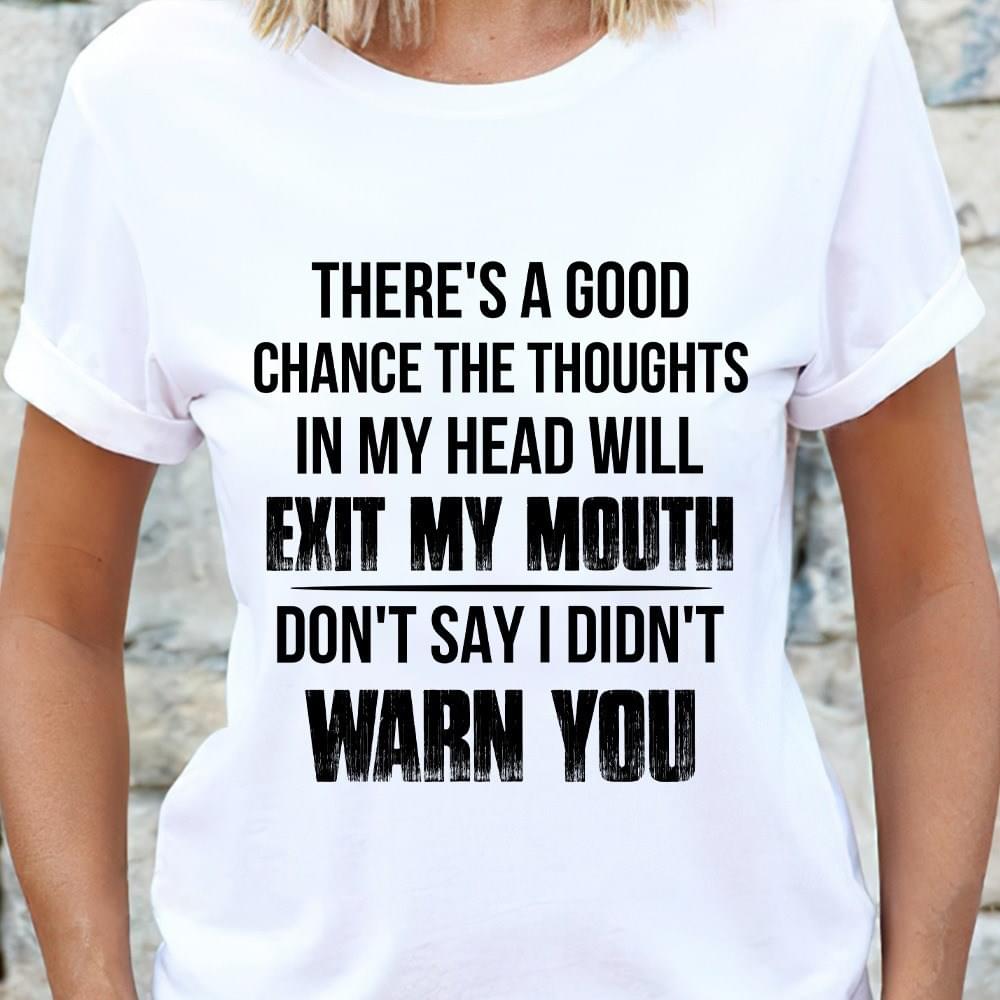 Good Chance The Thoughts In My Head Will Exit My Mouth Warn You Shirt Good Chance The Thoughts In My Head Will Exit My Mouth Warn You Shirt