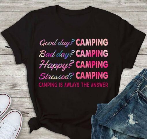 Good Day Camping Bad Day Camping Happy Camping Stressed Camping Is Awlays The Answer Shirt