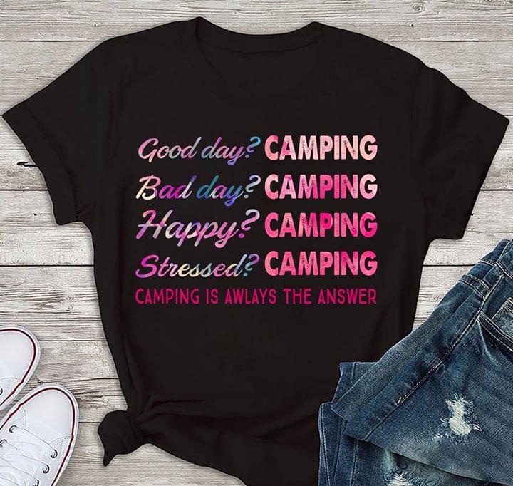 Good Day Camping Bad Day Camping Happy Camping Stressed Camping Is Awlays The Answer Shirt Good Day Camping Bad Day Camping Happy Camping Stressed Camping Is Awlays The Answer Shirt