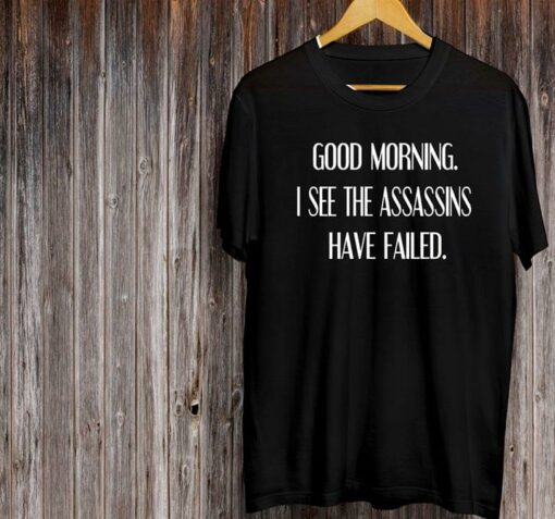 Good Morning I See The Assassins Have Failed Shirt