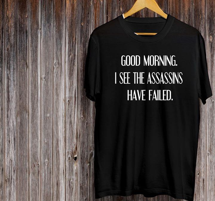 Good Morning I See The Assassins Have Failed Shirt Good Morning I See The Assassins Have Failed Shirt