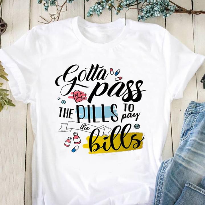 Gotta Pass The Pills To Pay The Bills Shirt Gotta Pass The Pills To Pay The Bills Shirt