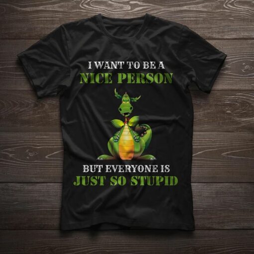 Green Posion Dragon I Want To Be A Nice Person But Everyone Is Just So Stupid Shirt