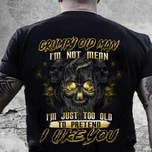 Grumpy Old Man I’m Not Mean I’m Just Too Old To Pretend I Like You Skull Shirt