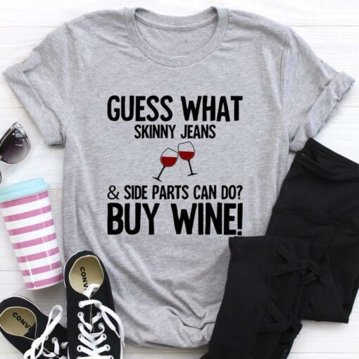 Guess What Skinny Jeans Side Parts can Do Buy Wine Shirt