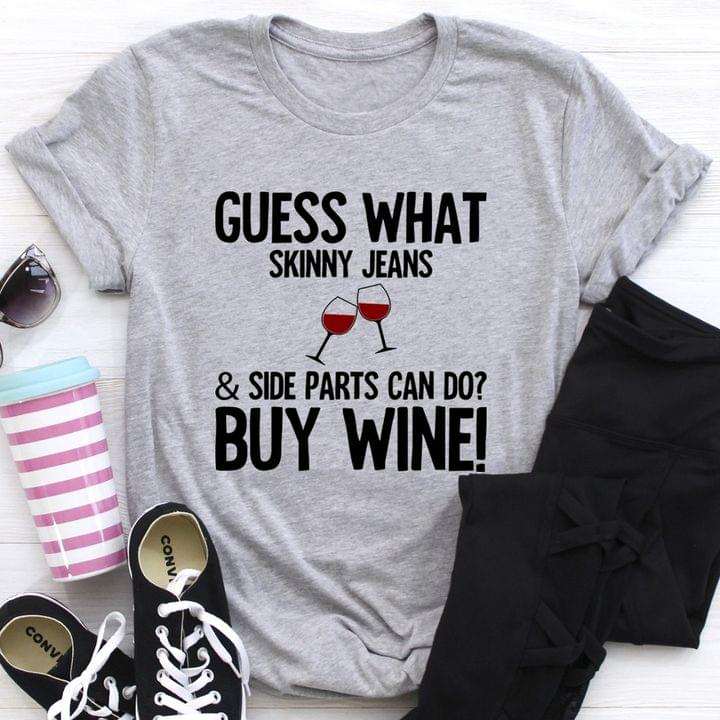 Guess What Skinny Jeans Side Parts can Do Buy Wine Shirt Guess What Skinny Jeans Side Parts can Do Buy Wine Shirt
