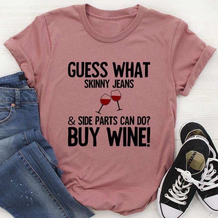 Guess What Skinny Jeans & Side Parts Can Do Buy Wine Two Glasses Of Wine Shirt Guess What Skinny Jeans & Side Parts Can Do Buy Wine Two Glasses Of Wine Shirt
