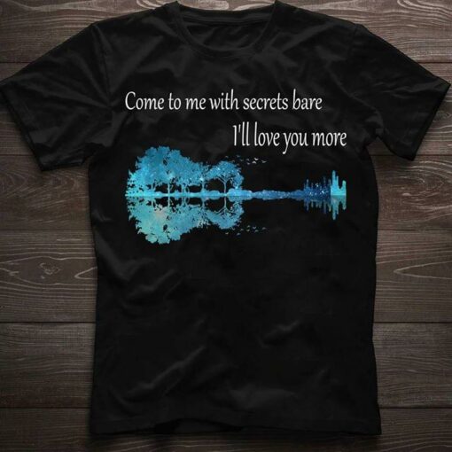 Guitar Come To Me With Secrets Bare I’ll Love You More Shirt