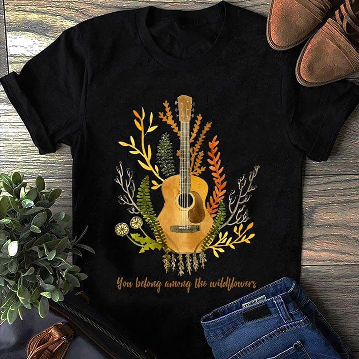 Guitar You Belong Among The Wildflowers Shirt Guitar You Belong Among The Wildflowers Shirt