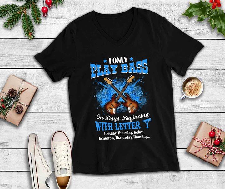 Guitarist I Only Play Bas On Days Beginning With Letter ''T'' Shirt Guitarist I Only Play Bas On Days Beginning With Letter ''T'' Shirt