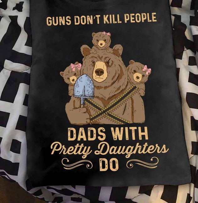 Guns Don't Kill People Dads With Pretty Daughter Do Daddy Bears With Daughters Shirt Guns Don't Kill People Dads With Pretty Daughter Do Daddy Bears With Daughters Shirt