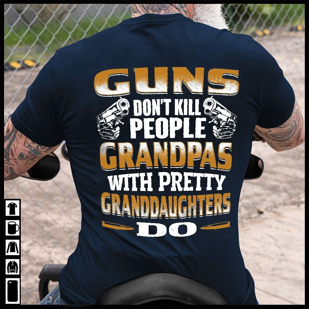 Guns Don't Kill People, Grandpas With Pretty Granddaughters Do Shirt Guns Don't Kill People, Grandpas With Pretty Granddaughters Do Shirt
