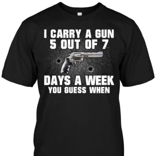 Guns Fan I Carry A Gun 5 Out Of 7 Days A Week You Guess When Shirt