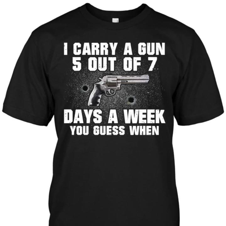 Guns Fan I Carry A Gun 5 Out Of 7 Days A Week You Guess When Shirt Guns Fan I Carry A Gun 5 Out Of 7 Days A Week You Guess When Shirt