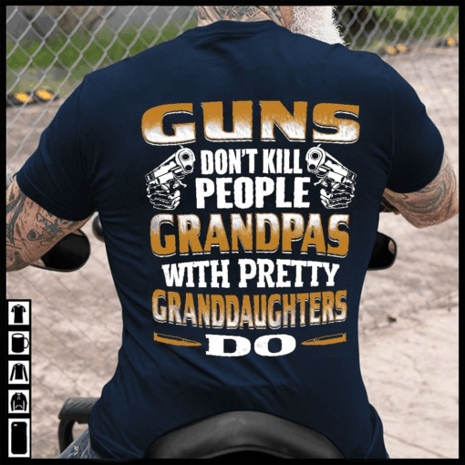 Guns don’t kill people, Grandpas with pretty Granddaughters do T-Shirt