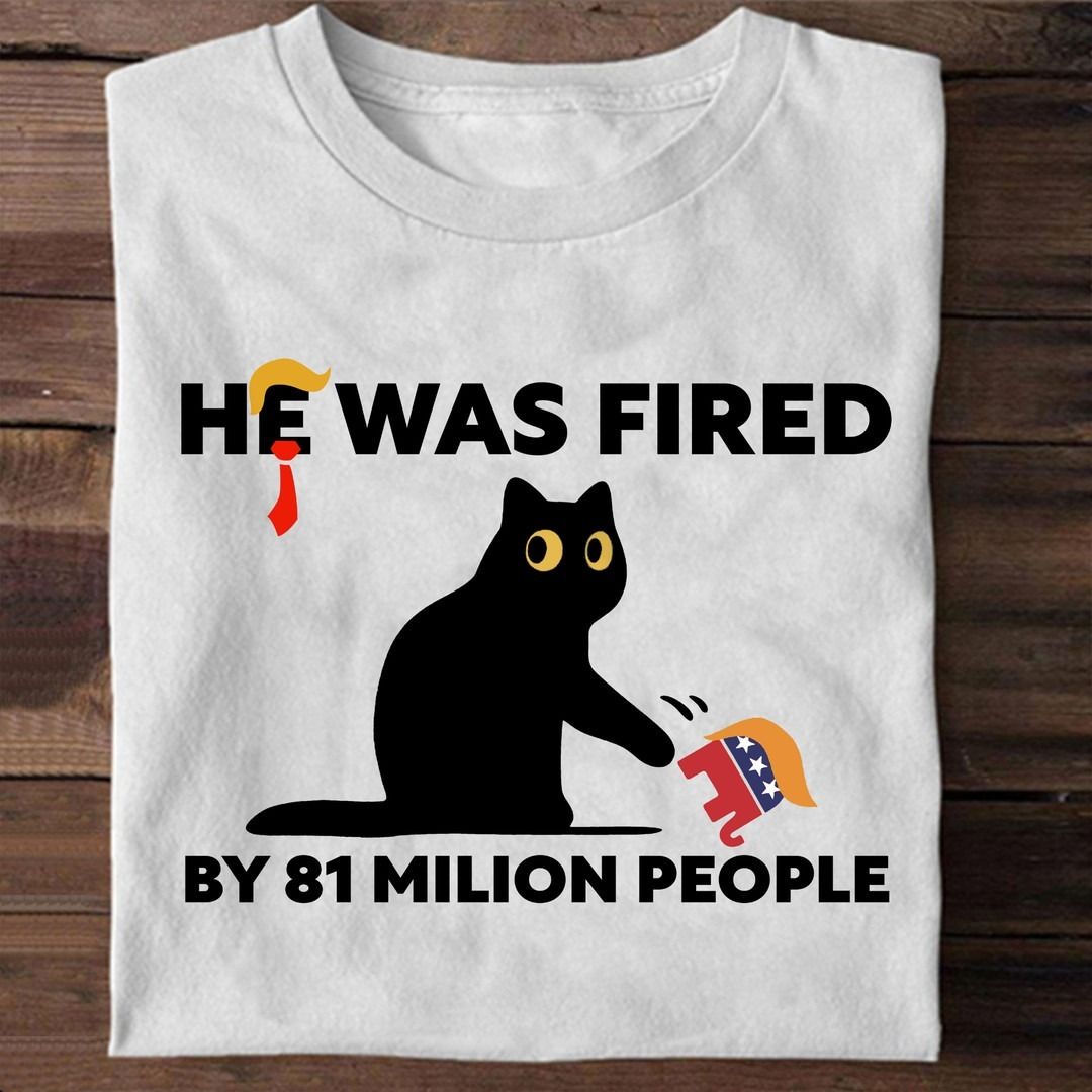 He Was Fired By 81 Milion People, Black Cat Vote Shirt He Was Fired By 81 Milion People, Black Cat Vote Shirt