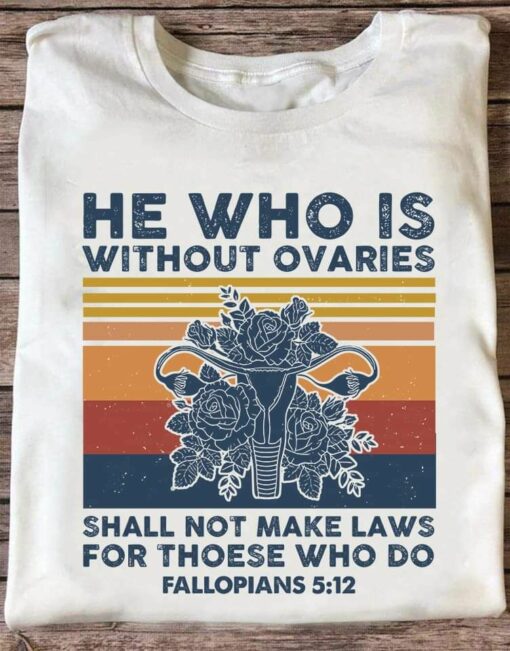 He Who Is Without Ovaries Shall Not Make Laws For Thoese Who Do, Fallopians 5-12 Shirt