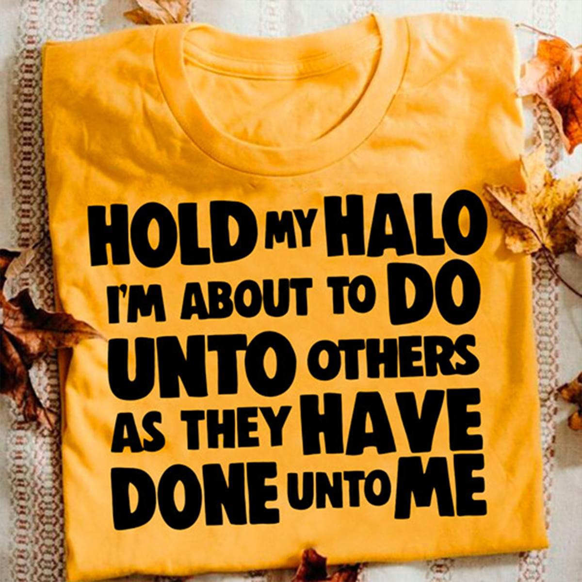 Hold My Halo I'm About To Do Unto Others As They Have Done Unto Me Shirt Hold My Halo I'm About To Do Unto Others As They Have Done Unto Me Shirt