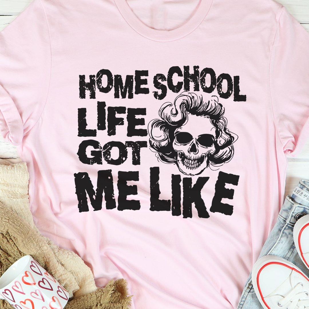 Home School Life Got Me Like Skull Shirt Home School Life Got Me Like Skull Shirt