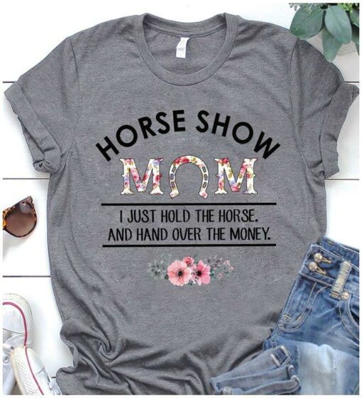 Horse Show Mom I Just Hold The Horse And Hand Over The Money Mother’s Day Shirt