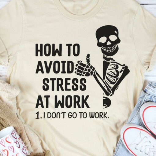 How To Avoid Stress At Work I Don’t Go To Work Skeleton Shirt