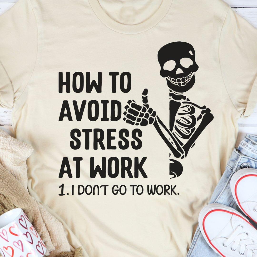 How To Avoid Stress At Work I Don't Go To Work Skeleton Shirt How To Avoid Stress At Work I Don't Go To Work Skeleton Shirt