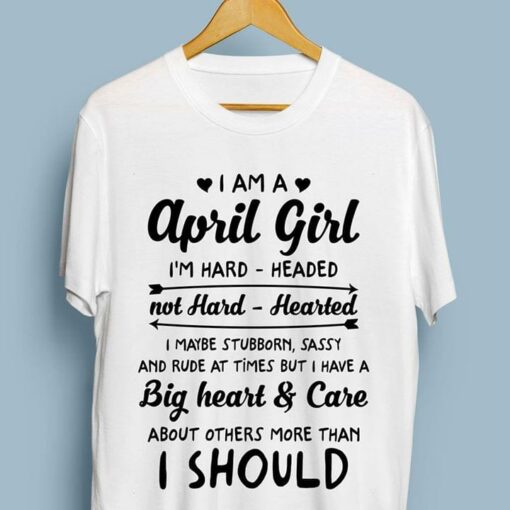 I Am A April Girl I’m Hard Headed Not Hard Hearted I Maybe Stubborn Shirt
