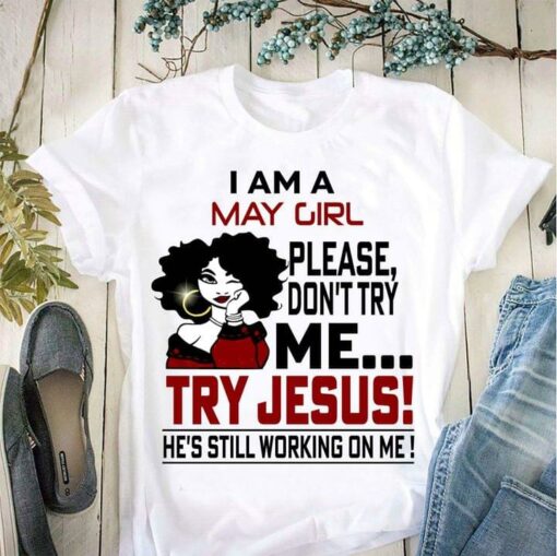 I Am A May Girl Please Don’t Try Me Try Jesus He’s Still Working On Me Curly Girl Shirt