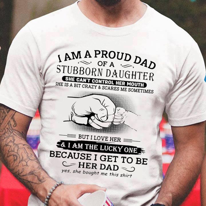 I Am A Proud Dad Of A Stubborn Daughter Shirt I Am A Proud Dad Of A Stubborn Daughter Shirt