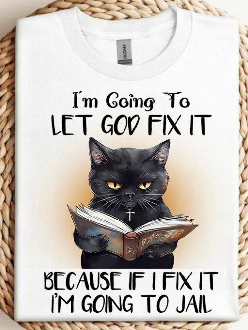 I Am Going To Let God Fix It Because If I Fix It I Am Going To Jail Shirt
