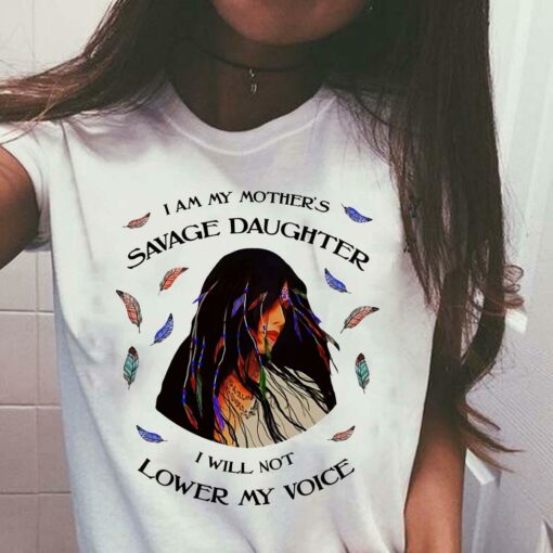 I Am My Mother Savage Daughter I Will Not Lower My Voice Native Girl Shirt
