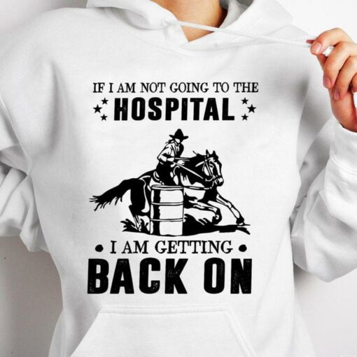 I Am Not Going To The Hospital I’ll Back On Being Cowboy Horse Lover T-Shirt Sweatshirt Hoodie
